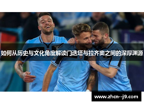 如何从历史与文化角度解读门迭塔与拉齐奥之间的深厚渊源 如何从历史与文化角度解读门迭塔与拉齐奥之间的深厚渊源