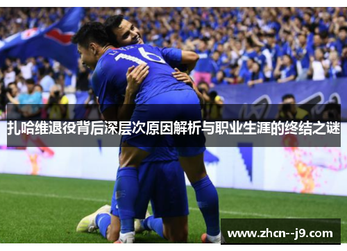 扎哈维退役背后深层次原因解析与职业生涯的终结之谜