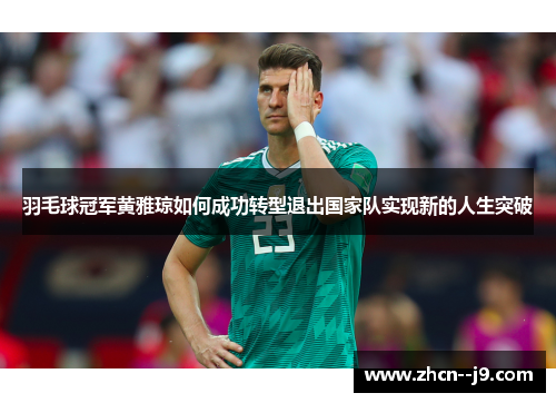 羽毛球冠军黄雅琼如何成功转型退出国家队实现新的人生突破