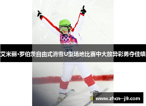 艾米丽·罗伯茨自由式滑雪U型场地比赛中大放异彩勇夺佳绩