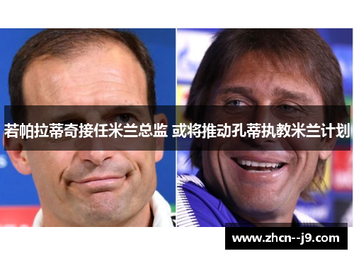 若帕拉蒂奇接任米兰总监 或将推动孔蒂执教米兰计划