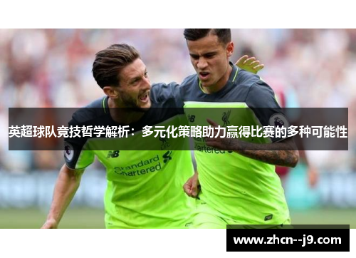 英超球队竞技哲学解析：多元化策略助力赢得比赛的多种可能性