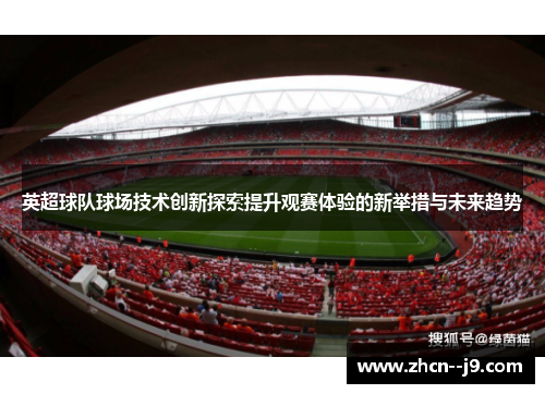 英超球队球场技术创新探索提升观赛体验的新举措与未来趋势 英超球队球场技术创新探索提升观赛体验的新举措与未来趋势