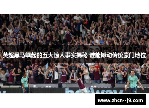英超黑马崛起的五大惊人事实揭秘 谁能撼动传统豪门地位