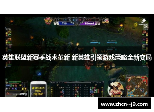 英雄联盟新赛季战术革新 新英雄引领游戏策略全新变局