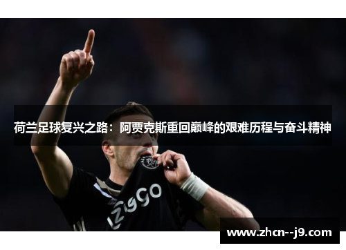 荷兰足球复兴之路:阿贾克斯重回巅峰的艰难历程与奋斗精神 荷兰足球复兴之路:阿贾克斯重回巅峰的艰难历程与奋斗精神