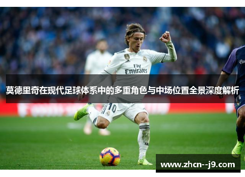 莫德里奇在现代足球体系中的多重角色与中场位置全景深度解析