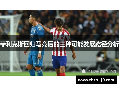 菲利克斯回归马竞后的三种可能发展路径分析