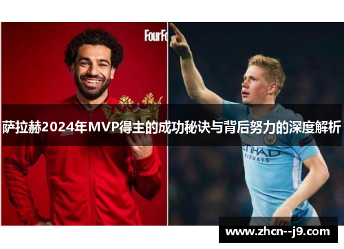 萨拉赫2024年MVP得主的成功秘诀与背后努力的深度解析 萨拉赫2024年MVP得主的成功秘诀与背后努力的深度解析