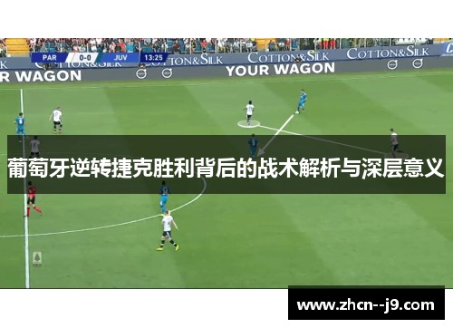 葡萄牙逆转捷克胜利背后的战术解析与深层意义 葡萄牙逆转捷克胜利背后的战术解析与深层意义