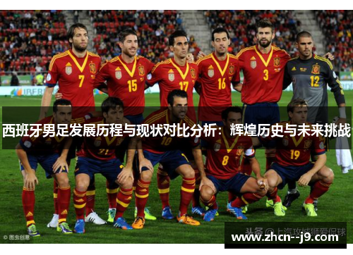 西班牙男足发展历程与现状对比分析：辉煌历史与未来挑战