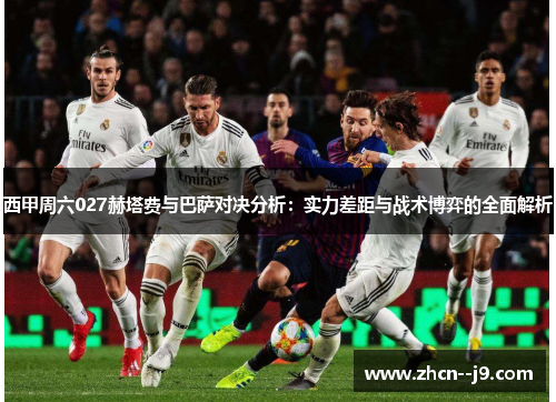 西甲周六027赫塔费与巴萨对决分析：实力差距与战术博弈的全面解析