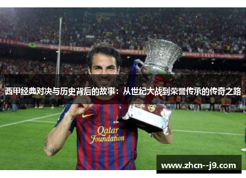 西甲经典对决与历史背后的故事:从世纪大战到荣誉传承的传奇之路 西甲经典对决与历史背后的故事:从世纪大战到荣誉传承的传奇之路