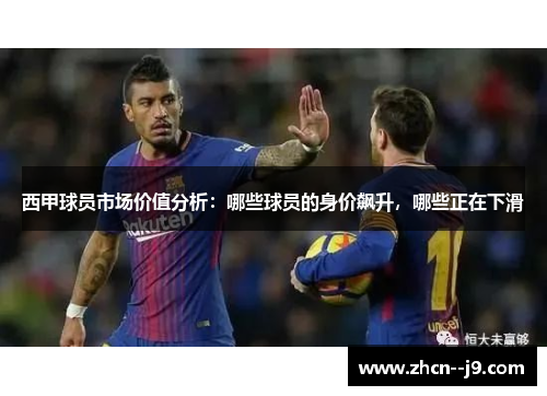 西甲球员市场价值分析:哪些球员的身价飙升,哪些正在下滑 西甲球员市场价值分析:哪些球员的身价飙升,哪些正在下滑