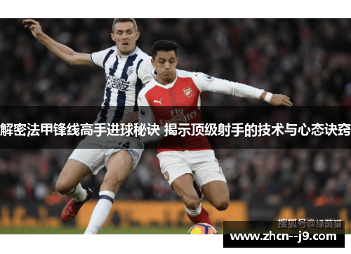 解密法甲锋线高手进球秘诀 揭示顶级射手的技术与心态诀窍 解密法甲锋线高手进球秘诀 揭示顶级射手的技术与心态诀窍