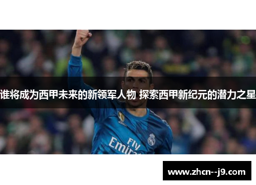 谁将成为西甲未来的新领军人物 探索西甲新纪元的潜力之星