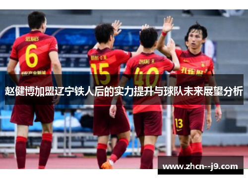 赵健博加盟辽宁铁人后的实力提升与球队未来展望分析