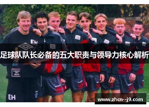足球队队长必备的五大职责与领导力核心解析 足球队队长必备的五大职责与领导力核心解析