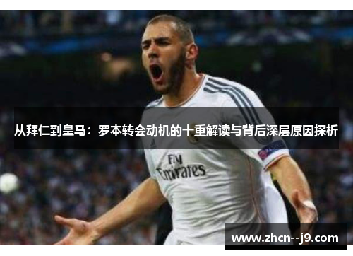 从拜仁到皇马：罗本转会动机的十重解读与背后深层原因探析