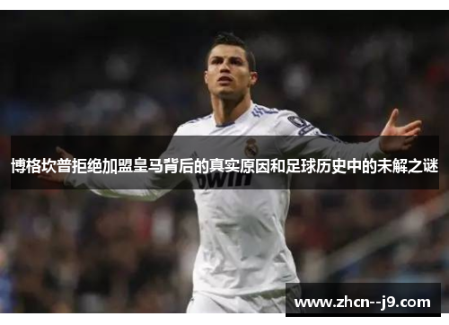 博格坎普拒绝加盟皇马背后的真实原因和足球历史中的未解之谜