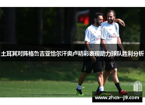 土耳其对阵格鲁吉亚恰尔汗奥卢精彩表现助力球队胜利分析