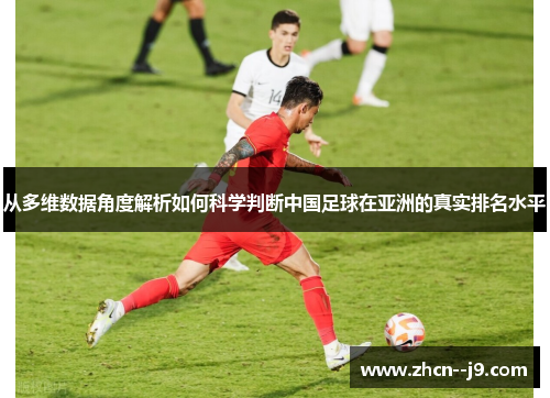 从多维数据角度解析如何科学判断中国足球在亚洲的真实排名水平 从多维数据角度解析如何科学判断中国足球在亚洲的真实排名水平