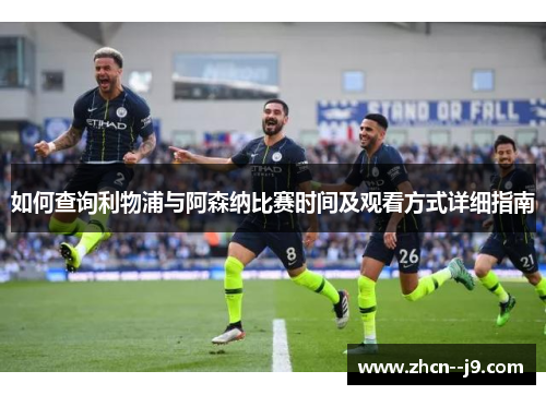 如何查询利物浦与阿森纳比赛时间及观看方式详细指南 如何查询利物浦与阿森纳比赛时间及观看方式详细指南