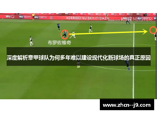 深度解析意甲球队为何多年难以建设现代化新球场的真正原因 深度解析意甲球队为何多年难以建设现代化新球场的真正原因