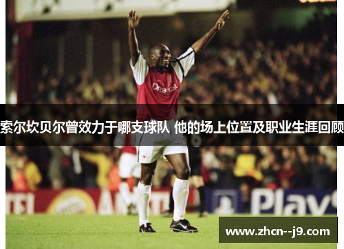 索尔坎贝尔曾效力于哪支球队 他的场上位置及职业生涯回顾
