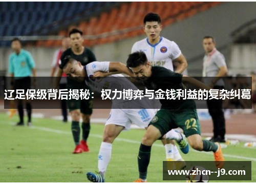 辽足保级背后揭秘：权力博弈与金钱利益的复杂纠葛