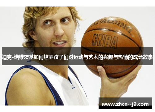 迪克·诺维茨基如何培养孩子们对运动与艺术的兴趣与热情的成长故事