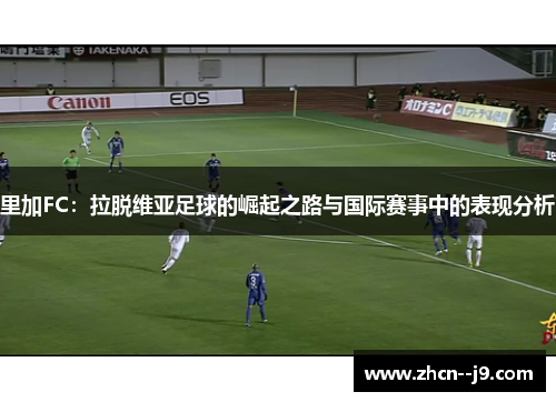 里加FC：拉脱维亚足球的崛起之路与国际赛事中的表现分析