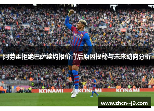 阿劳霍拒绝巴萨续约报价背后原因揭秘与未来动向分析 阿劳霍拒绝巴萨续约报价背后原因揭秘与未来动向分析
