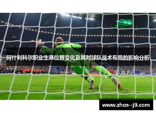 阿什利科尔职业生涯位置变化及其对球队战术布局的影响分析