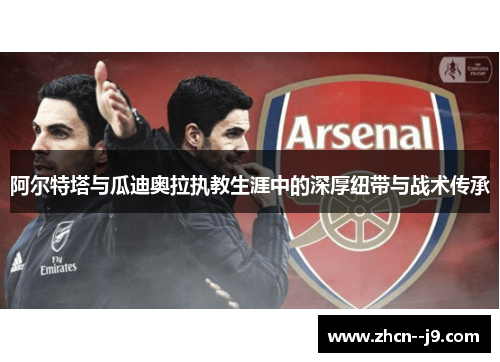 阿尔特塔与瓜迪奥拉执教生涯中的深厚纽带与战术传承 阿尔特塔与瓜迪奥拉执教生涯中的深厚纽带与战术传承