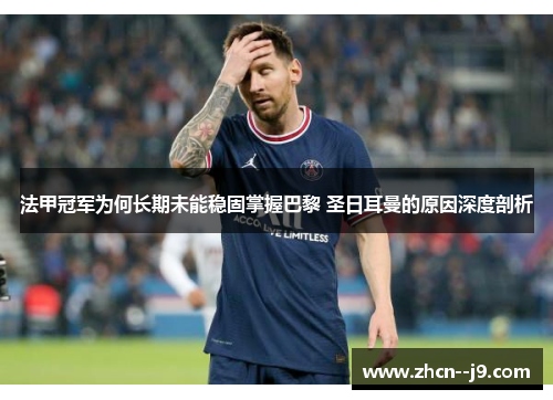 法甲冠军为何长期未能稳固掌握巴黎 圣日耳曼的原因深度剖析 法甲冠军为何长期未能稳固掌握巴黎 圣日耳曼的原因深度剖析