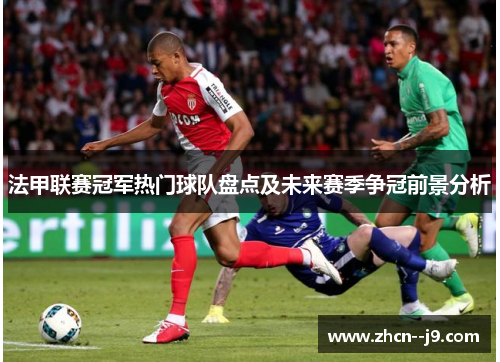 法甲联赛冠军热门球队盘点及未来赛季争冠前景分析 法甲联赛冠军热门球队盘点及未来赛季争冠前景分析