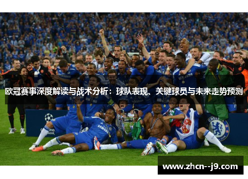 欧冠赛事深度解读与战术分析:球队表现、关键球员与未来走势预测 欧冠赛事深度解读与战术分析:球队表现、关键球员与未来走势预测