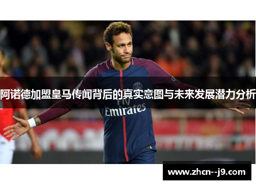 阿诺德加盟皇马传闻背后的真实意图与未来发展潜力分析