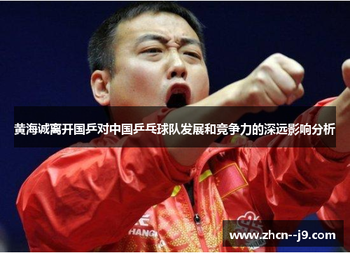 黄海诚离开国乒对中国乒乓球队发展和竞争力的深远影响分析