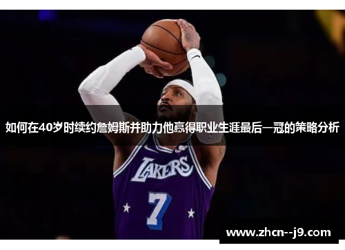 如何在40岁时续约詹姆斯并助力他赢得职业生涯最后一冠的策略分析