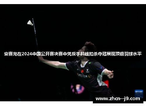 安赛龙在2024中国公开赛决赛中凭反手斜线扣杀夺冠展现顶级羽球水平 安赛龙在2024中国公开赛决赛中凭反手斜线扣杀夺冠展现顶级羽球水平