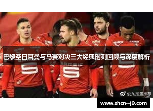 巴黎圣日耳曼与马赛对决三大经典时刻回顾与深度解析