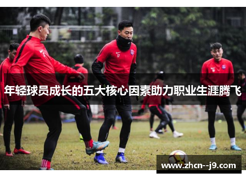 年轻球员成长的五大核心因素助力职业生涯腾飞