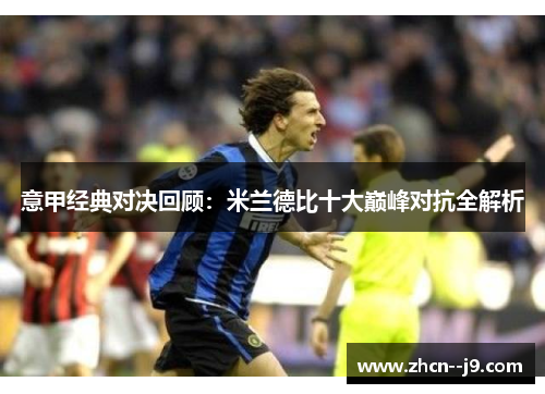 意甲经典对决回顾:米兰德比十大巅峰对抗全解析 意甲经典对决回顾:米兰德比十大巅峰对抗全解析