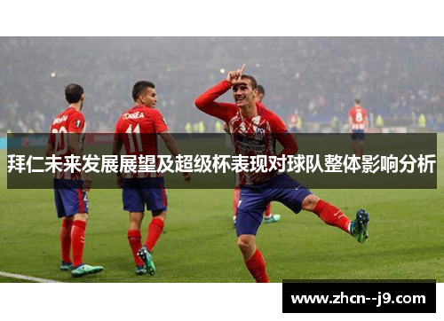 拜仁未来发展展望及超级杯表现对球队整体影响分析 拜仁未来发展展望及超级杯表现对球队整体影响分析