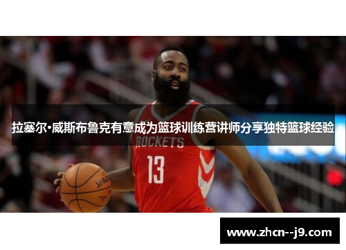 拉塞尔·威斯布鲁克有意成为篮球训练营讲师分享独特篮球经验