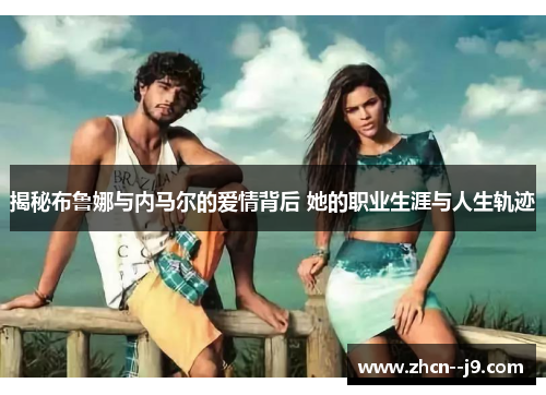 揭秘布鲁娜与内马尔的爱情背后 她的职业生涯与人生轨迹