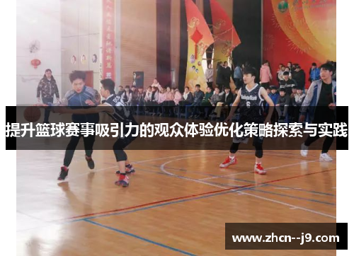 提升篮球赛事吸引力的观众体验优化策略探索与实践