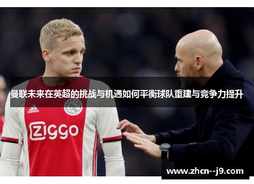 曼联未来在英超的挑战与机遇如何平衡球队重建与竞争力提升